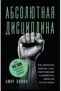 Вафин А.А. Абсолютная дисциплина. Как увеличить энергию, стать ответственным и выработать привычки на всю жизнь