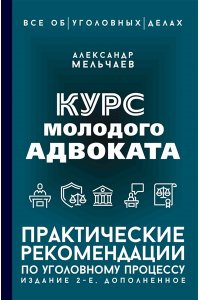 Мельчаев А.А. Курс молодого адвоката. Практические рекомендации по уголовному процессу. Издание 2-е, дополненное