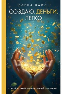 Вайс Е. Создаю. Деньги. Легко. Твой новый финансовый уровень (новое оф)