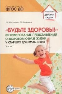 Мустафина Т.В., Бычинина Т.В. Будьте здоровы! Формирование представлений о здоровом образе жизни у старших дошкольников. Часть 1 /