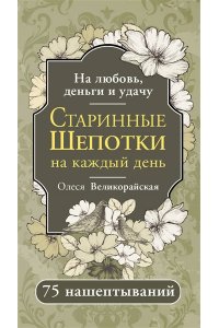 Великорайская Олеся,Светлова Ирина Старинные шепотки на каждый день. На деньги, любовь и удачу