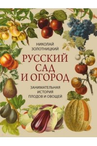 Золотницкий Н.Ф. Русский сад и огород. Занимательная история плодов и овощей