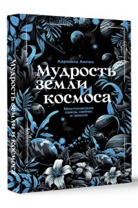 Аялес А. Мудрость земли и космоса. Мистическая связь небес и земли