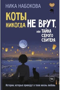 Набокова Ника Коты никогда не врут, или Тайна серого свитера. Истории, которые приведут в твою жизнь любовь