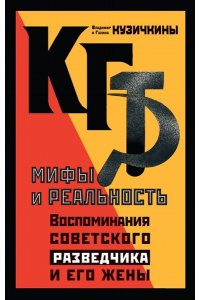 Кузичкина Г.Л. КГБ. Мифы и реальность. Воспоминания советского разведчика и его жены