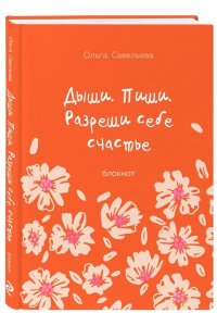 Савельева О.А. Дыши. Пиши. Разреши себе счастье. Блокнот от Ольги Савельевой (оранжевый)