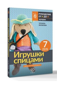 Яковлева Т.В. Игрушки спицами для начинающих. 7 мастер-классов