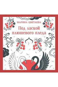 Цветаева М.И. Под лаской плюшевого пледа