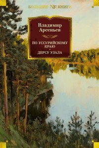 Арсеньев В. По Уссурийскому краю. Дерсу Узала