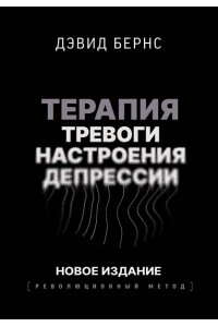 Бернс Д.Д. Терапия тревоги, настроения, депрессии. Новое издание. Революционный метод