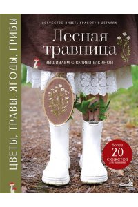 Ёлкина Ю.В. Лесная травница. Вышиваем ЦВЕТЫ, ТРАВЫ, ЯГОДЫ, ГРИБЫ с Юлией Елкиной