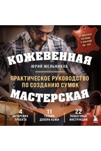 Мельников Ю.Г. Кожевенная мастерская. Техники художественной обработки кожи. Практическое руководство по созданию сумок