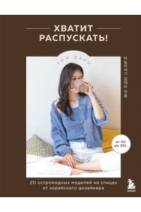 Дэри К. Хватит распускать! 20 остромодных моделей на спицах от корейского дизайнера