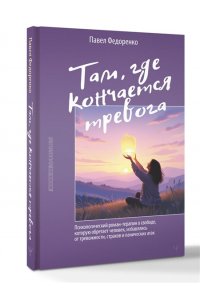 Федоренко Павел, Бубнова Анастасия Там, где кончается тревога. Психологический роман-терапия о свободе, которую обретает человек, избавляясь от тревожности, страхов и панических атак