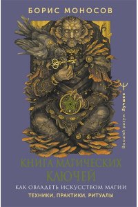 Моносов Борис Моисеевич Книга магических ключей. Как овладеть искусством магии. Техники, практики, ритуалы