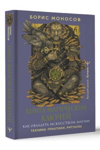 Моносов Борис Моисеевич Книга магических ключей. Как овладеть искусством магии. Техники, практики, ритуалы