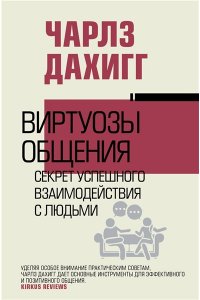 Дахигг Ч. Виртуозы общения: секрет успешного взаимодействия с людьми