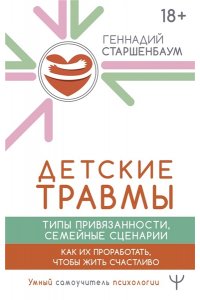 Старшенбаум Геннадий Детские травмы, типы привязанности, семейные сценарии. Как их проработать, чтобы жить счастливо