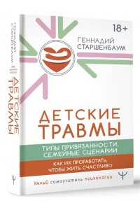 Старшенбаум Геннадий Детские травмы, типы привязанности, семейные сценарии. Как их проработать, чтобы жить счастливо
