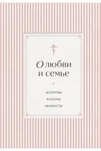 О любви и семье. Молитвы. Каноны. Акафисты