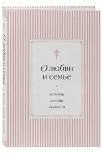 О любви и семье. Молитвы. Каноны. Акафисты
