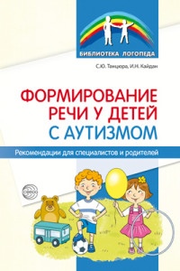 Формирование речи у детей с аутизмом: рекомендации для специалистов и родителей/ Танцюра С.Ю., Кайда