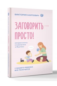 Карпович В.Н. Заговорить - просто! Методики запуска и развития речи от 0 до 5 лет