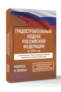. Градостроительный кодекс Российской Федерации на 2026 год. Со всеми изменениями, законопроектами и постановлениями судов