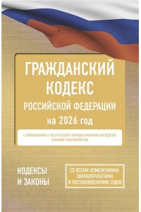 . Гражданский кодекс Российской Федерации на 2026 год. Со всеми изменениями, законопроектами и постановлениями судов