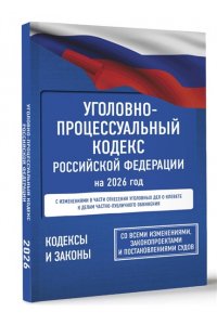 . Уголовно-процессуальный кодекс Российской Федерации на 2026 год. Со всеми изменениями, законопроектами и постановлениями судов