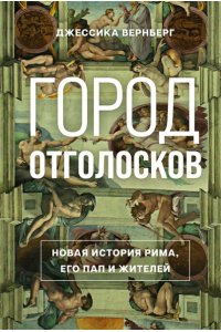 Вернберг Дж. Город отголосков. Новая история Рима, его пап и жителей