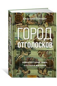 Вернберг Дж. Город отголосков. Новая история Рима, его пап и жителей