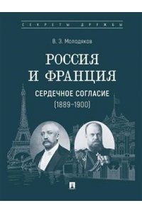 Молодяков В.Э. Россия и Франция: сердечное согласие (1889?1900).-М.:Проспект,2025. (Серия ?Секреты дружбы?).