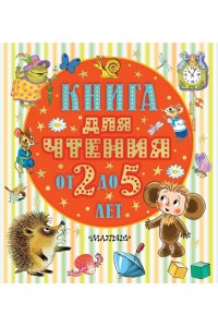 Барто А.Л., Маршак С.Я., Пришвин М.М. Книга для чтения от 2 до 5 лет