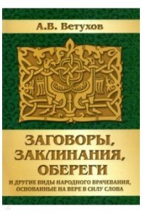 Ветухов А.В. Заговоры, заклинания, обереги и другие виды народного врачевания, основанные на вере в силу слова