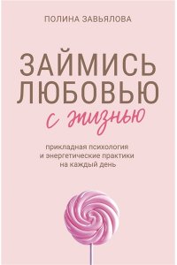 Завьялова П.А. Займись любовью с жизнью. Прикладная психология и энергетические практики на каждый день