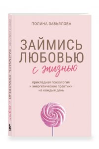 Завьялова П.А. Займись любовью с жизнью. Прикладная психология и энергетические практики на каждый день