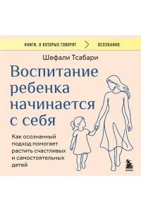 Тсабари Шефали Воспитание ребенка начинается с себя. Как осознанный подход помогает растить счастливых и самостоятельных детей