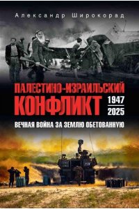 Широкорад А.Б. Палестино-Израильский конфликт: 1947-2025. Вечная война за землю обетованную(12+)