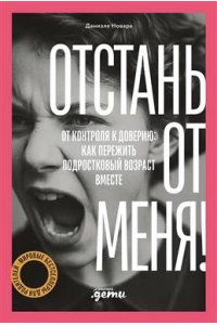 Новара Даниэле Отстань от меня! От контроля к доверию: как пережить подростковый возраст вместе