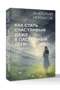 Некрасов А.А. Как стать счастливым даже в пасмурный день. Дай каждому дню шанс!