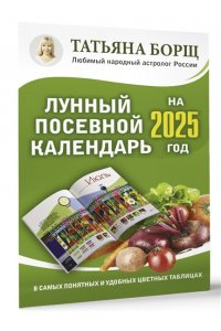Борщ Татьяна Лунный посевной календарь на 2025 год в самых понятных и удобных цветных таблицах