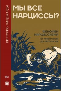 Линджарди В. Мы все нарциссы? Феномен нарциссизма от мифологии до патологии