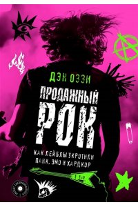 Оззи Д. Продажный рок. Как лейблы укротили панк, эмо и хардкор