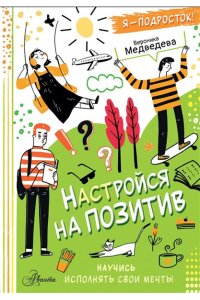 Медведева В. Настройся на позитив. Научись исполнять свои мечты