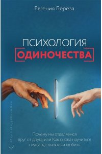 Берёза Евгения Психология одиночества. Почему мы отдаляемся друг от друга, или Как снова научиться слушать, слышать и любить