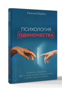Берёза Евгения Психология одиночества. Почему мы отдаляемся друг от друга, или Как снова научиться слушать, слышать и любить