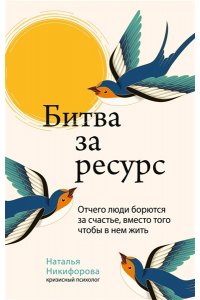 Никифорова Н.А. Битва за ресурс. Отчего люди борются за счастье, вместо того чтобы в нем жить