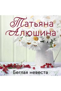 Алюшина Т.А. Беглая невеста
