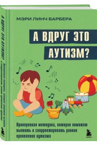 Барбера М.Л. А вдруг это аутизм? Проверенная методика, которая поможет выявить и скорректировать ранние проявления аутизма